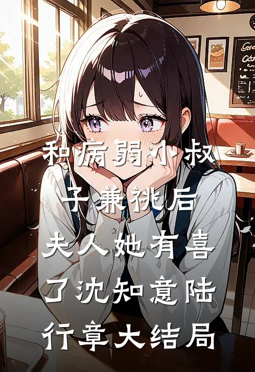 和病弱小叔子兼祧后，夫人她有喜了沈知意陆行章大结局