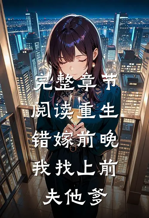 完整章节阅读重生错嫁前晚，我找上前夫他爹