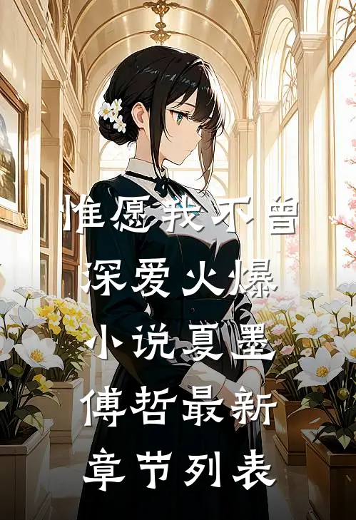 惟愿我不曾深爱火爆小说(夏墨傅哲)最新章节列表