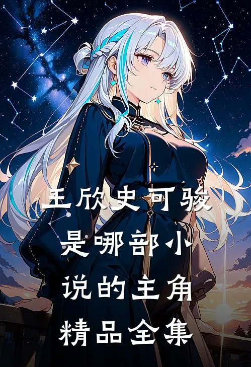 王欣史可骏是哪部小说的主角精品全集