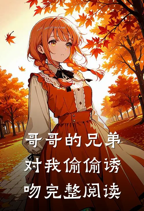 哥哥的兄弟对我偷偷诱吻完整阅读