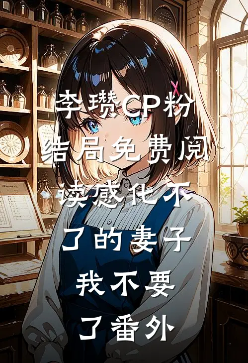 李瓒CP粉结局免费阅读感化不了的妻子，我不要了番外