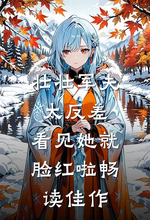 壮壮军夫太反差，看见她就脸红啦畅读佳作