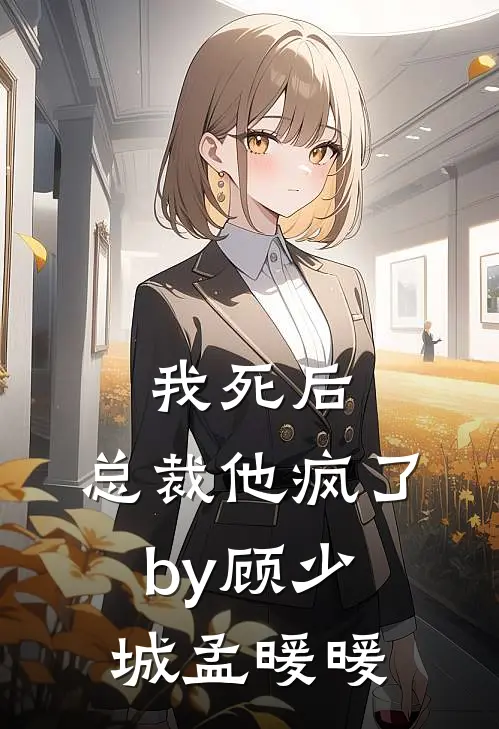 我死后,总裁他疯了by顾少城孟暖暖