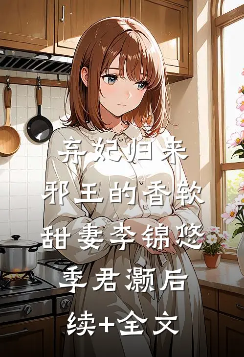 弃妃归来：邪王的香软甜妻李锦悠季君灏后续+全文
