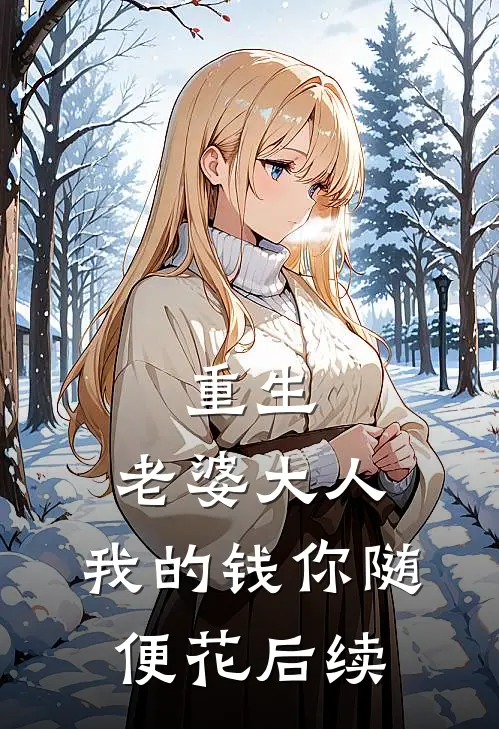 重生老婆大人,我的钱你随便花后续免费阅读