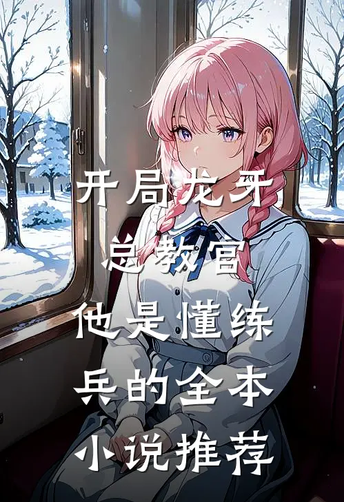 开局龙牙总教官,他是懂练兵的全本推荐免费阅读