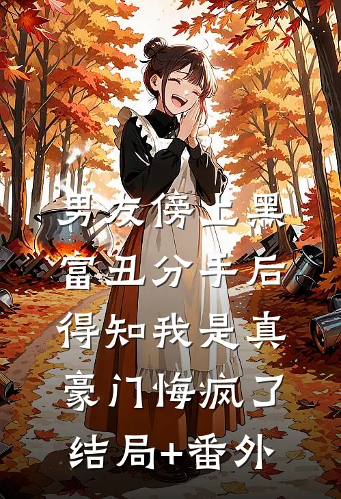 男友傍上黑富丑分手后，得知我是真豪门悔疯了结局+番外