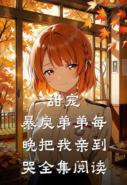 甜宠暴戾弟弟每晚把我亲到哭全集阅读