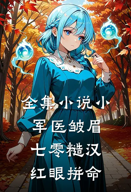全集小说小军医皱眉，七零糙汉红眼拼命