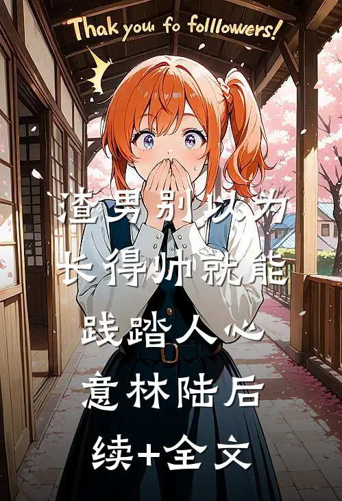 渣男别以为长得帅就能践踏人心意林陆后续+全文