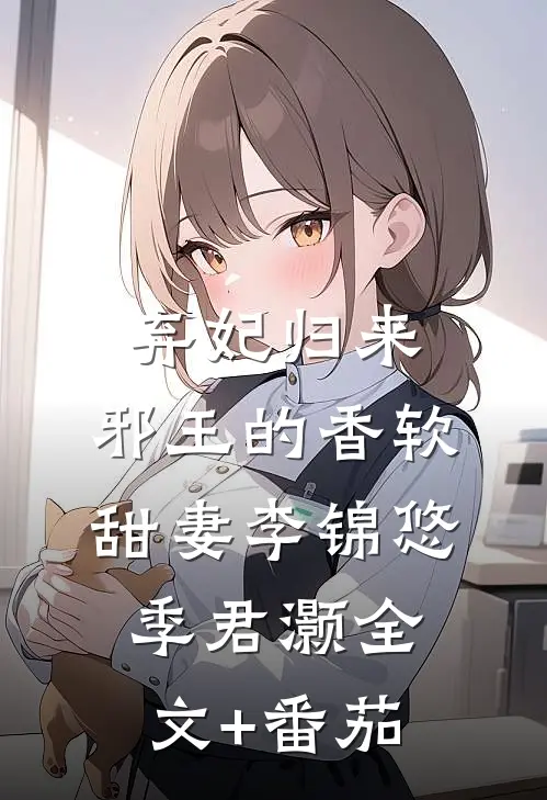 弃妃归来：邪王的香软甜妻李锦悠季君灏全文+番茄