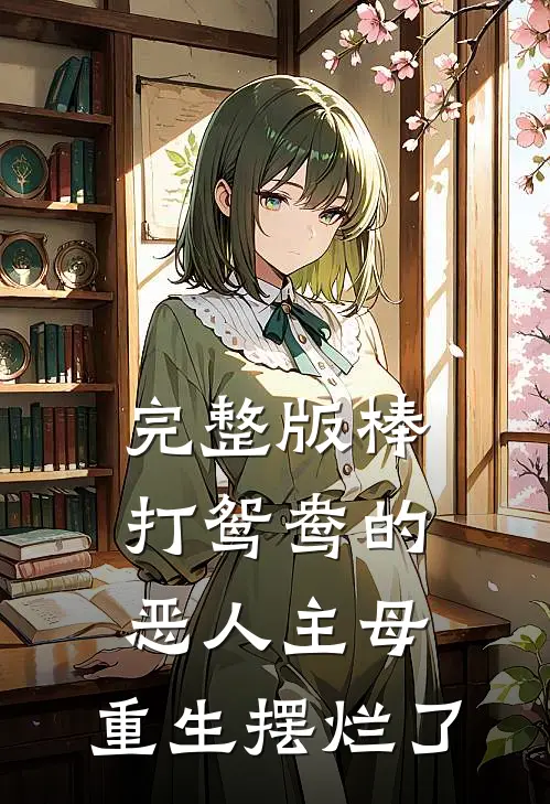完整版棒打鸳鸯的恶人主母,重生摆烂了