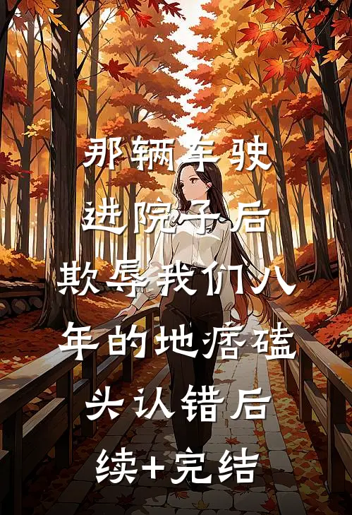 那辆车驶进院子后，欺辱我们八年的地痞磕头认错后续+完结