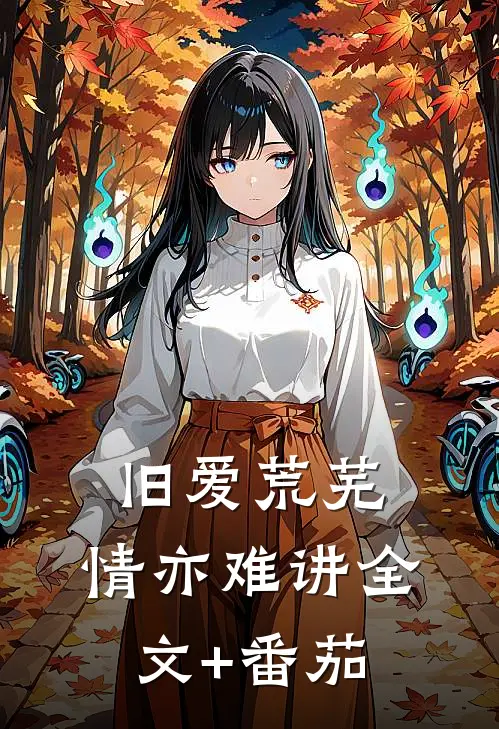 旧爱荒芜，情亦难讲全文+番茄