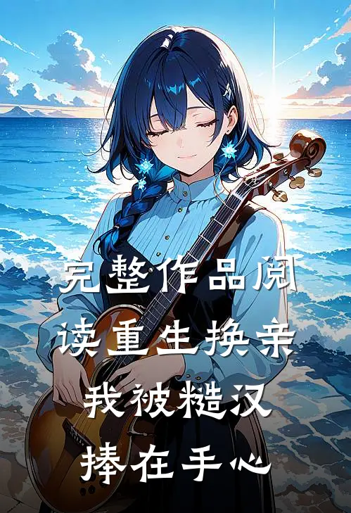 完整作品阅读重生换亲，我被糙汉捧在手心