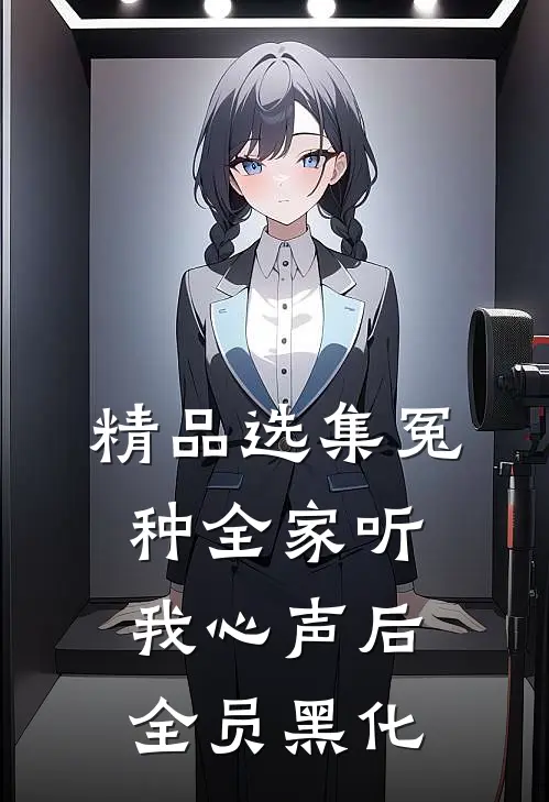 精品选集冤种全家听我心声后，全员黑化