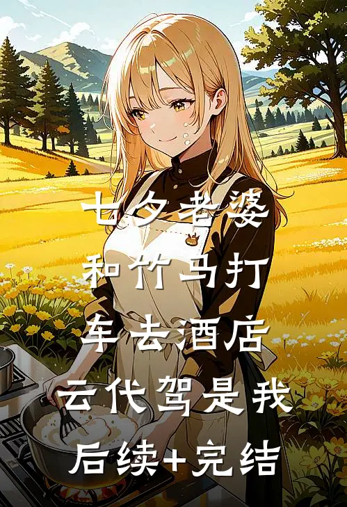 七夕老婆和竹马打车去酒店，云代驾是我后续+完结