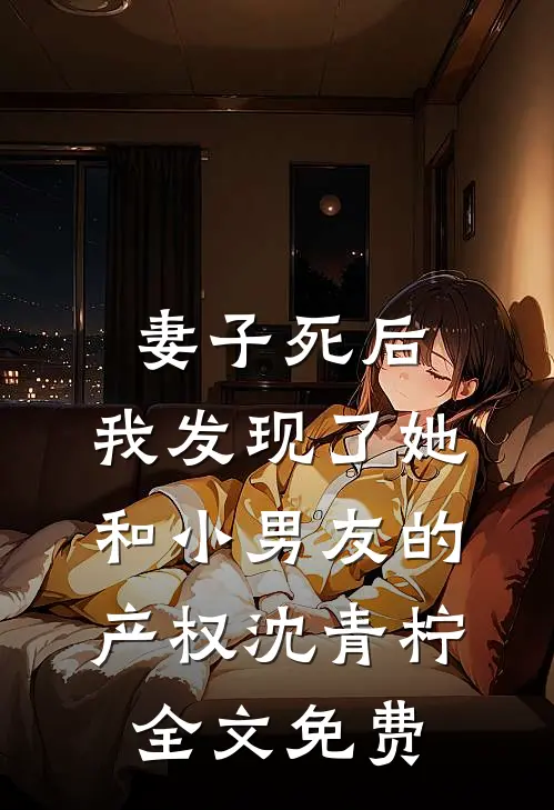 妻子死后，我发现了她和小男友的产权沈青柠全文免费