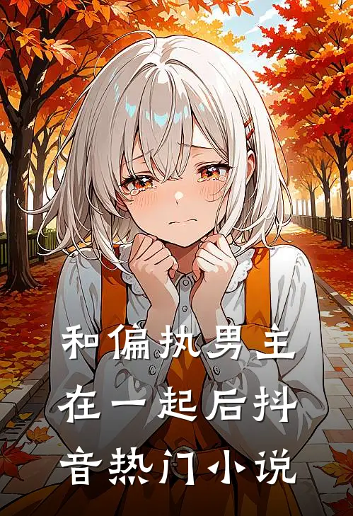 和偏执男主在一起后抖音热门免费阅读