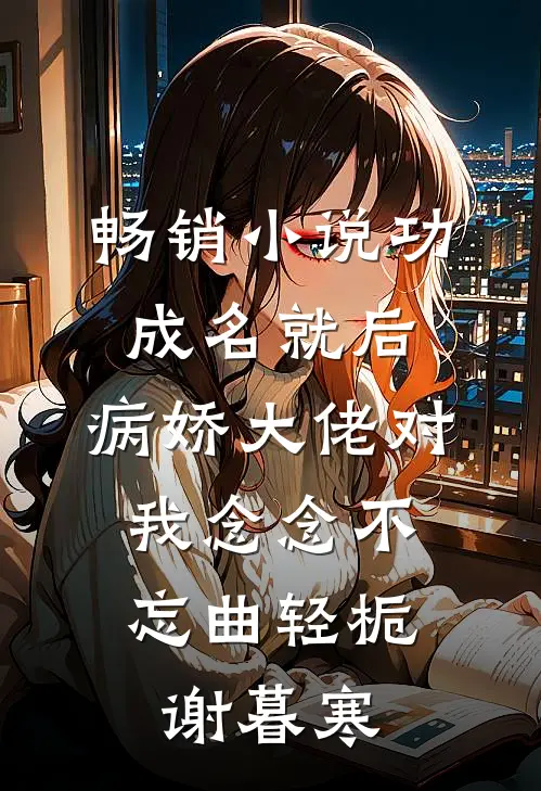 畅销小说功成名就后,病娇大佬对我念念不忘 曲轻栀、谢暮寒