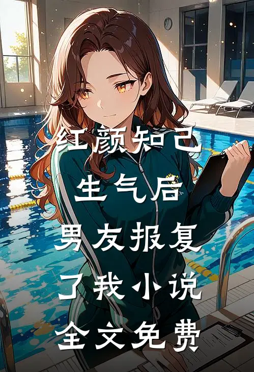 红颜知己生气后,男友报复了我全文免费
