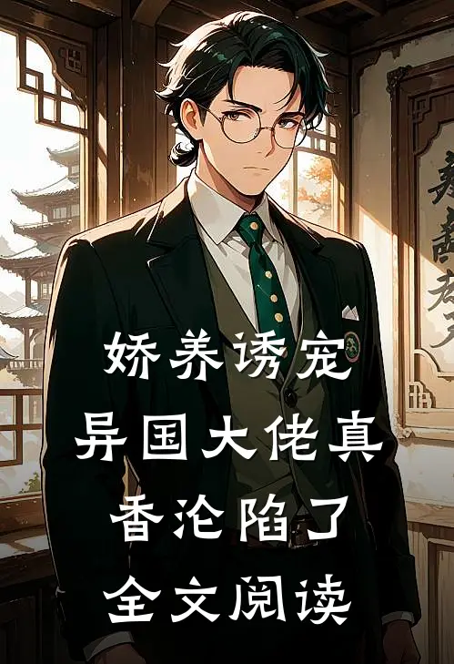 娇养诱宠,异国大佬真香沦陷了全文阅读