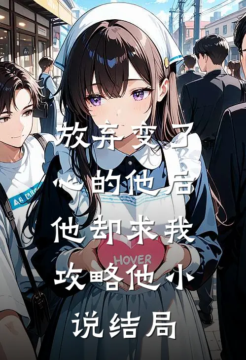 放弃变了心的他后,他却求我攻略他结局怎么样