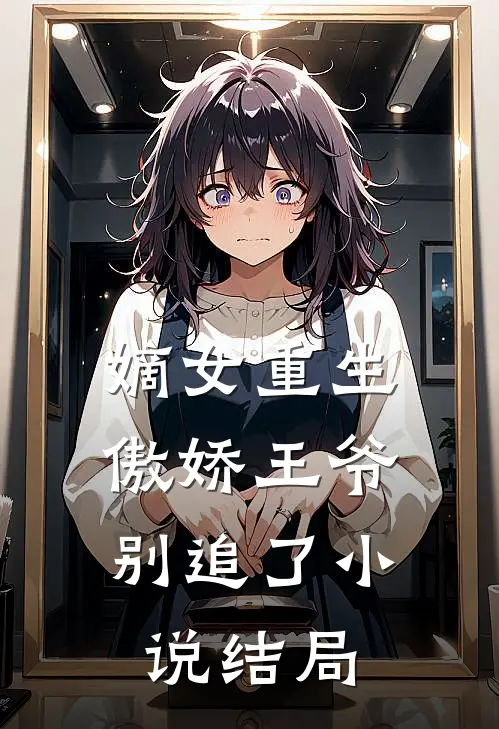 嫡女重生傲娇王爷别追了结局
