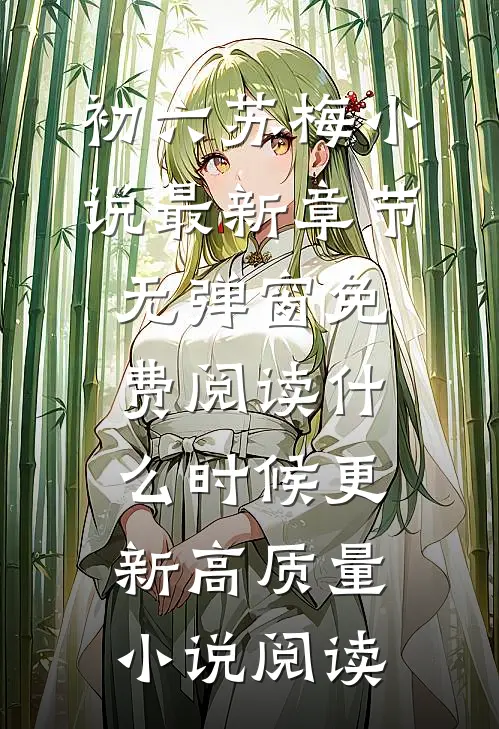初六苏梅小说最新章节无弹窗免费阅读什么时候更新高质量小说阅读