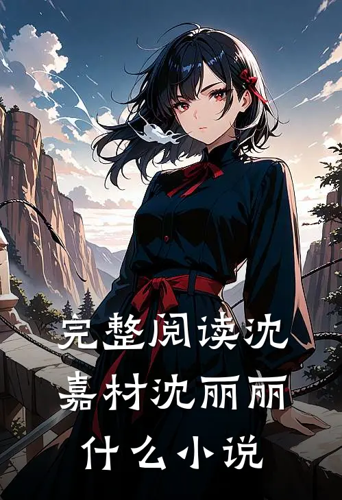 完整阅读沈嘉材沈丽丽什么小说