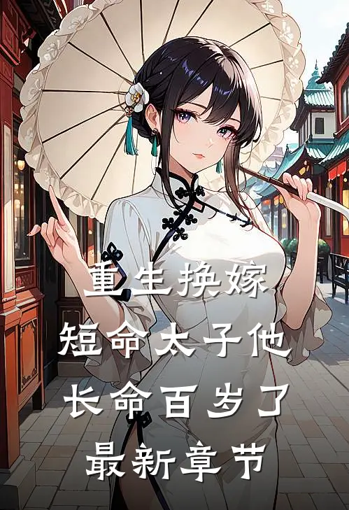 重生换嫁,短命太子他长命百岁了最新章节
