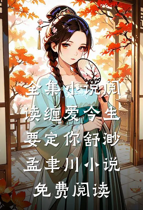 全集小说阅读缠爱今生要定你舒渺孟聿川小说免费阅读