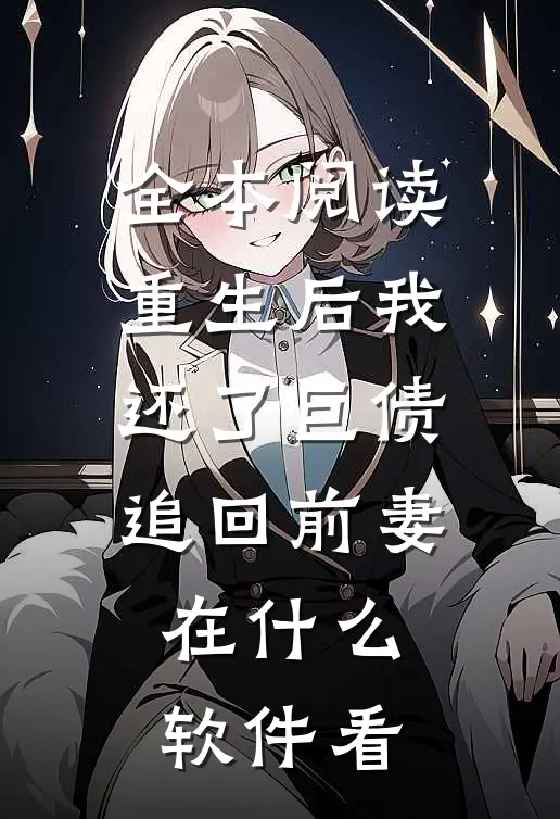 全本阅读重生后我还了巨债追回前妻在什么软件看
