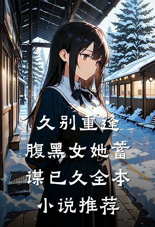 久别重逢腹黑女她蓄谋已久全本推荐免费阅读