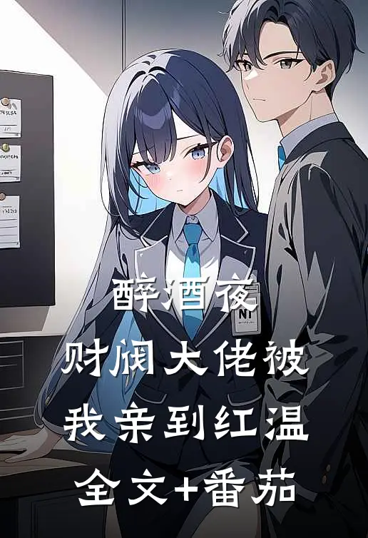 醉酒夜，财阀大佬被我亲到红温全文+番茄