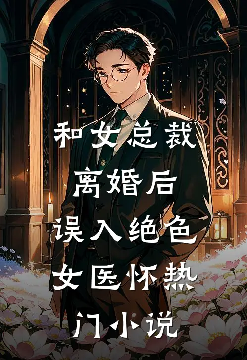 和女总裁离婚后，误入绝色女医怀热门小说