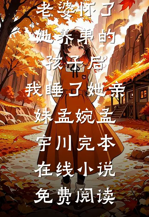 老婆怀了她养弟的孩子后，我睡了她亲妹孟婉孟宇川完本在线小说免费阅读