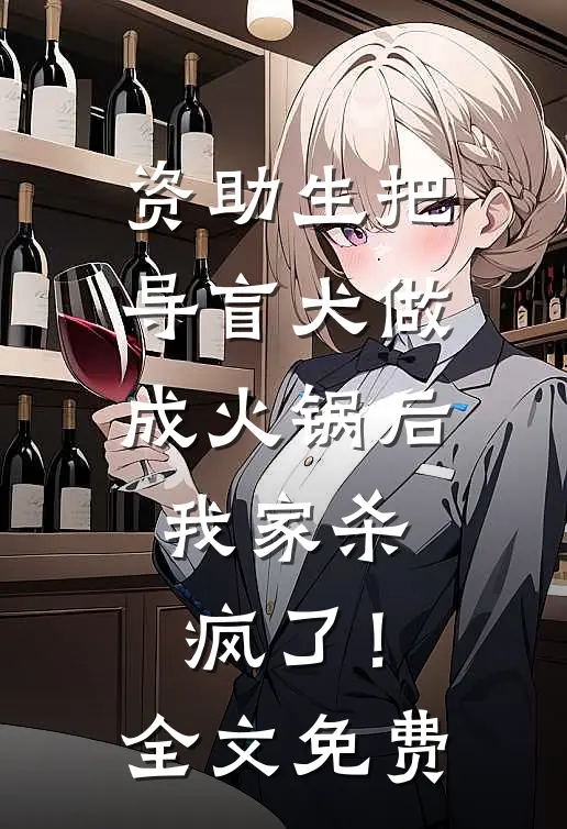 资助生把导盲犬做成火锅后，我家杀疯了！全文免费