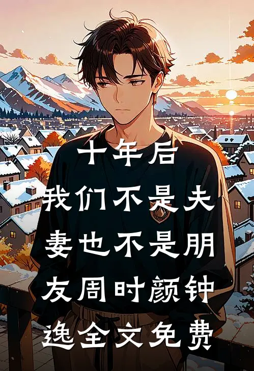 十年后，我们不是夫妻也不是朋友周时颜钟逸全文免费