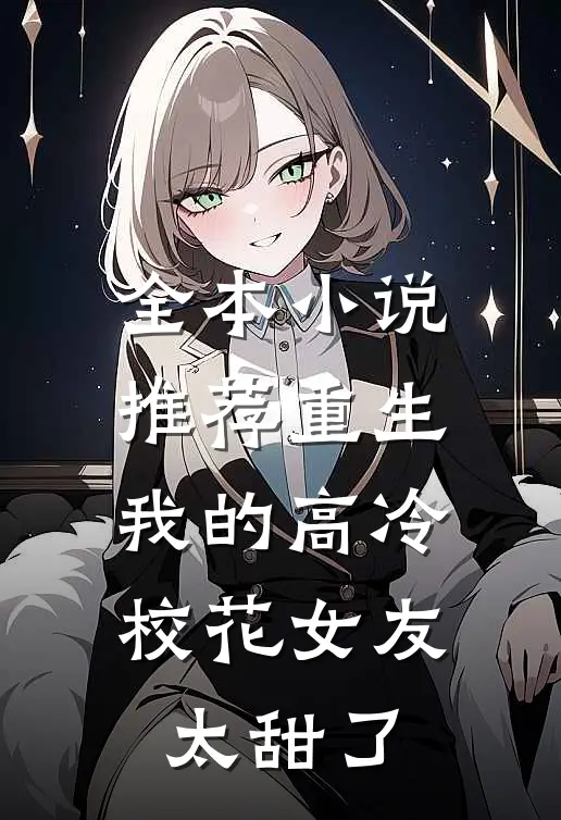 全本推荐重生我的高冷校花女友太甜了