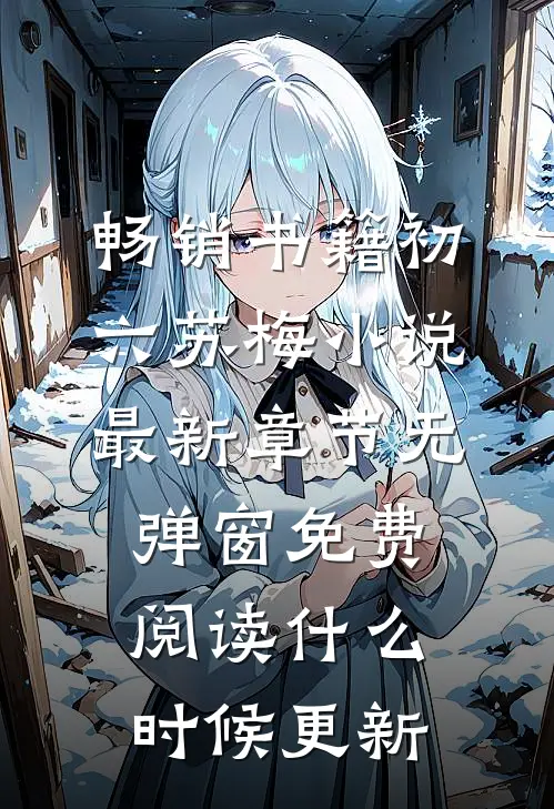 畅销书籍初六苏梅小说最新章节无弹窗免费阅读什么时候更新