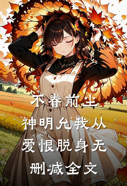 不眷前尘，神明允我从爱恨脱身无删减全文