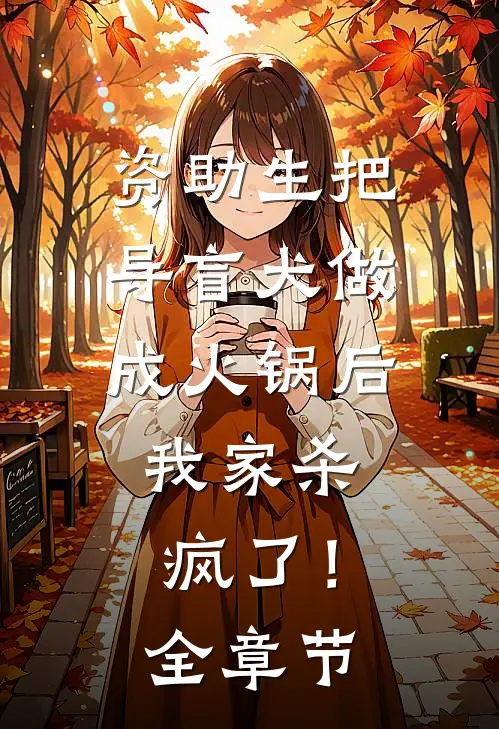 资助生把导盲犬做成火锅后，我家杀疯了！全章节